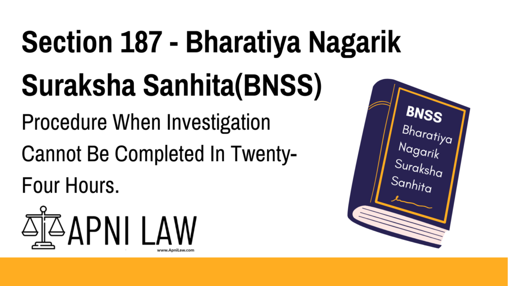 Section 187 - Bharatiya Nagarik Suraksha Sanhita(BNSS) - Procedure When Investigation Cannot Be Completed In Twenty-Four Hours.