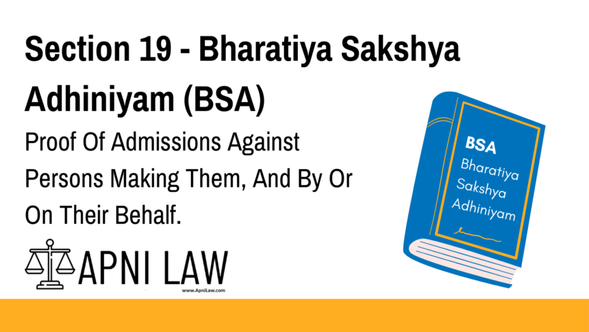 Section 19 - Bharatiya Sakshya Adhiniyam (BSA) - Proof Of Admissions Against Persons Making Them, And By Or On Their Behalf